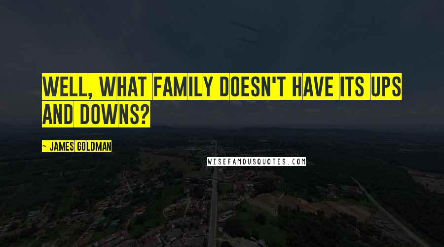 James Goldman Quotes: Well, what family doesn't have its ups and downs?