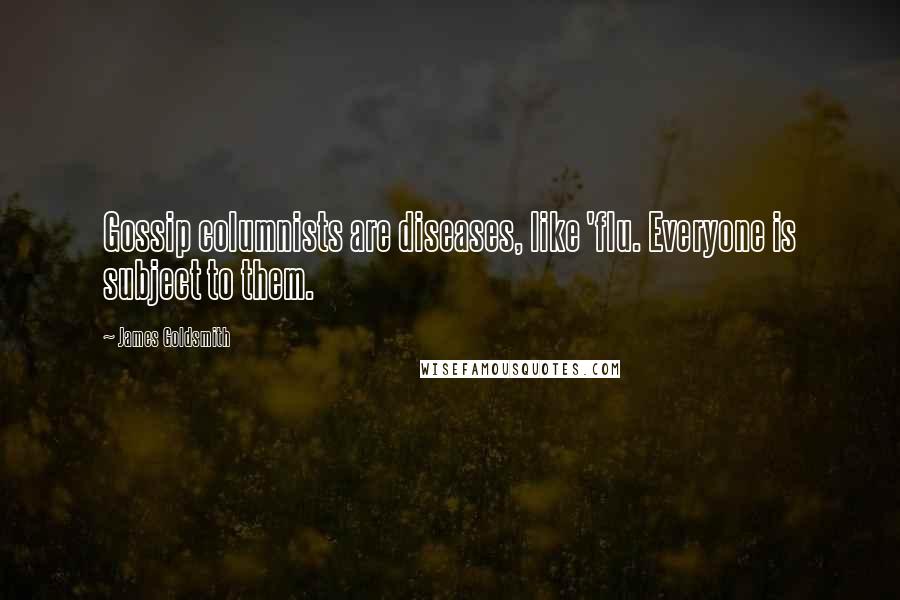 James Goldsmith Quotes: Gossip columnists are diseases, like 'flu. Everyone is subject to them.