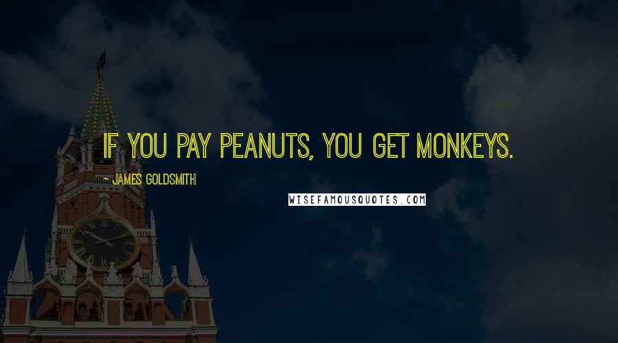 James Goldsmith Quotes: If you pay peanuts, you get monkeys.