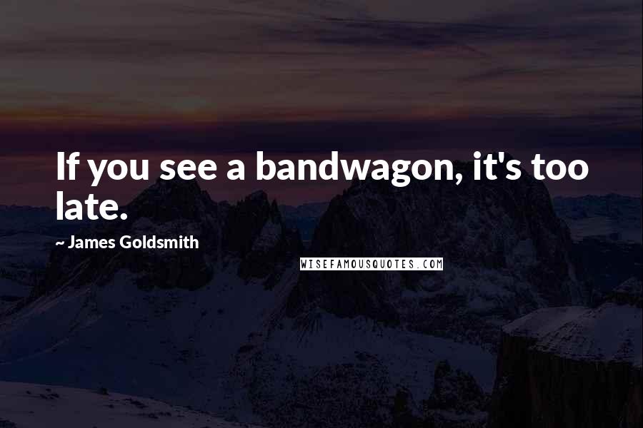 James Goldsmith Quotes: If you see a bandwagon, it's too late.