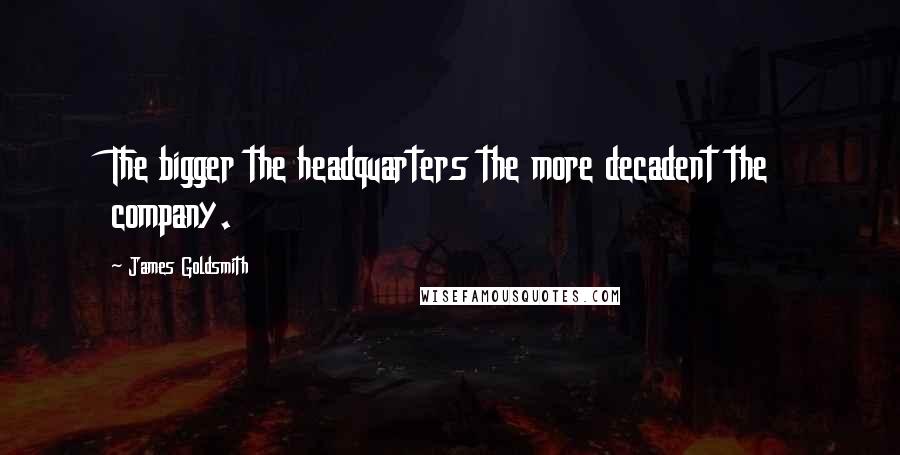 James Goldsmith Quotes: The bigger the headquarters the more decadent the company.