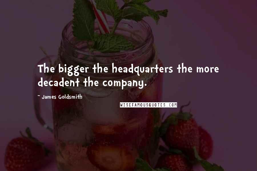 James Goldsmith Quotes: The bigger the headquarters the more decadent the company.