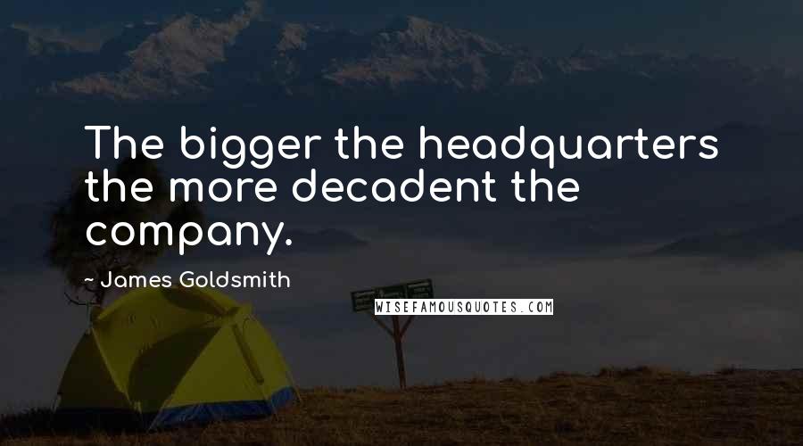 James Goldsmith Quotes: The bigger the headquarters the more decadent the company.