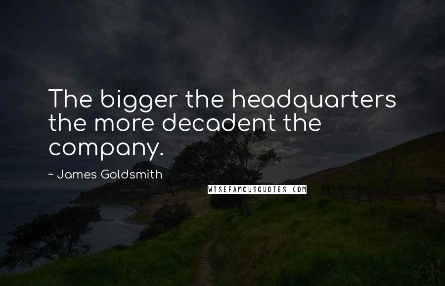James Goldsmith Quotes: The bigger the headquarters the more decadent the company.