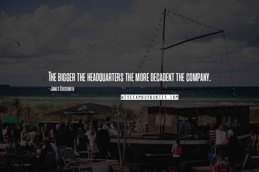 James Goldsmith Quotes: The bigger the headquarters the more decadent the company.