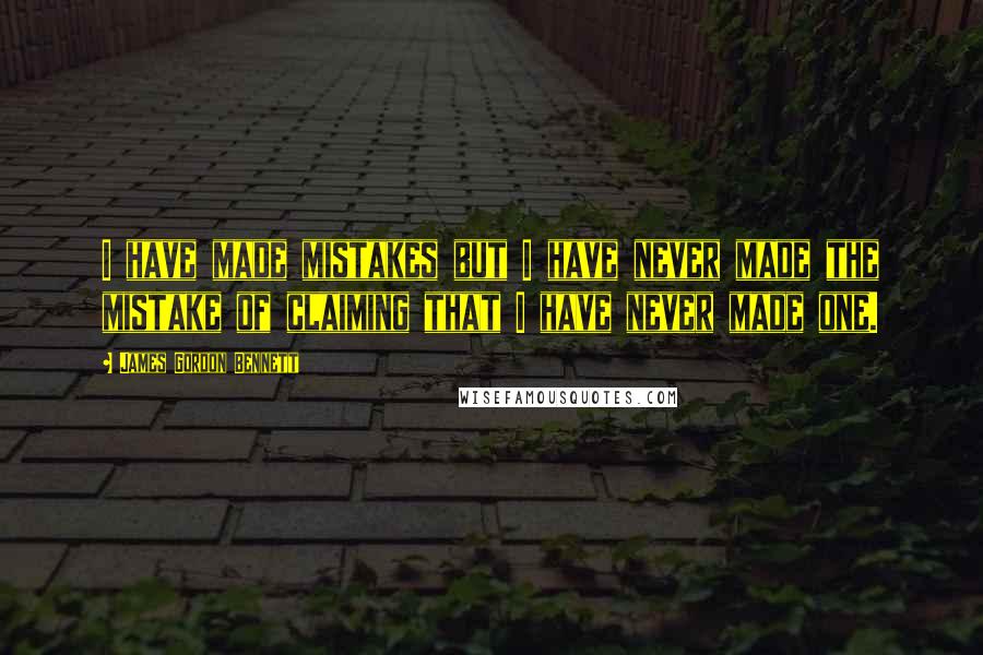 James Gordon Bennett Quotes: I have made mistakes but I have never made the mistake of claiming that I have never made one.