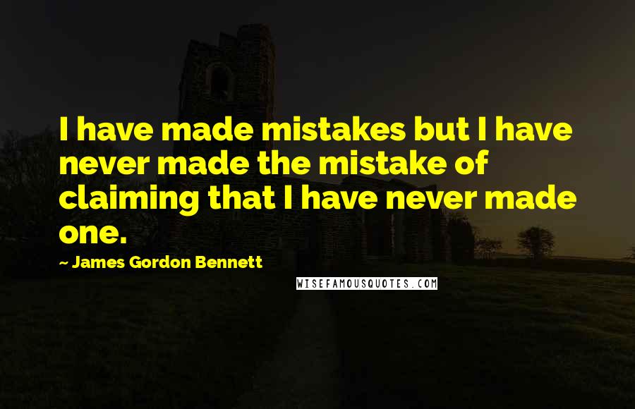 James Gordon Bennett Quotes: I have made mistakes but I have never made the mistake of claiming that I have never made one.