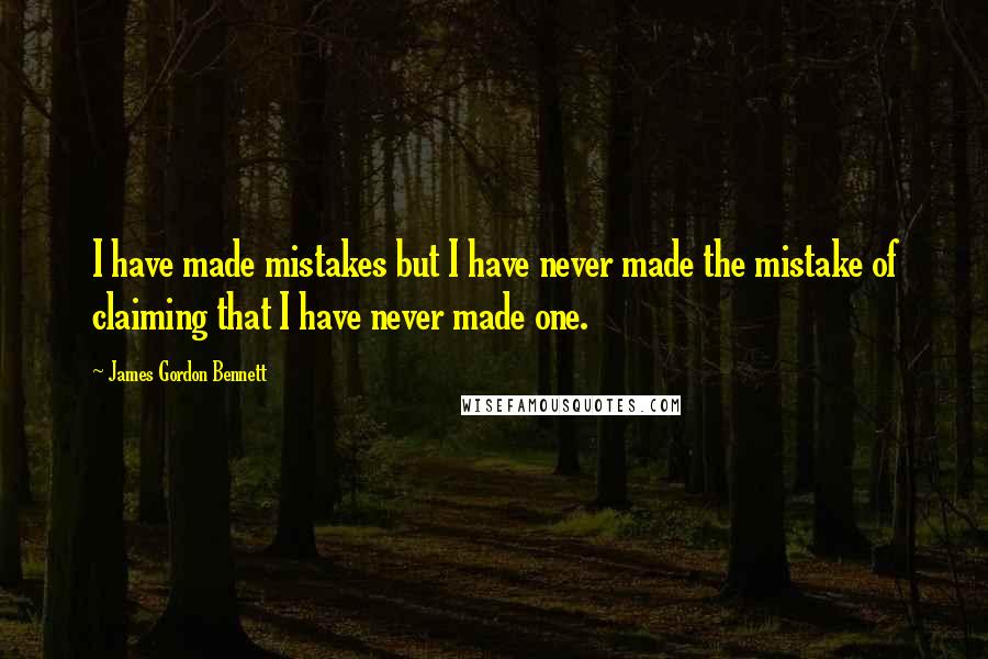 James Gordon Bennett Quotes: I have made mistakes but I have never made the mistake of claiming that I have never made one.