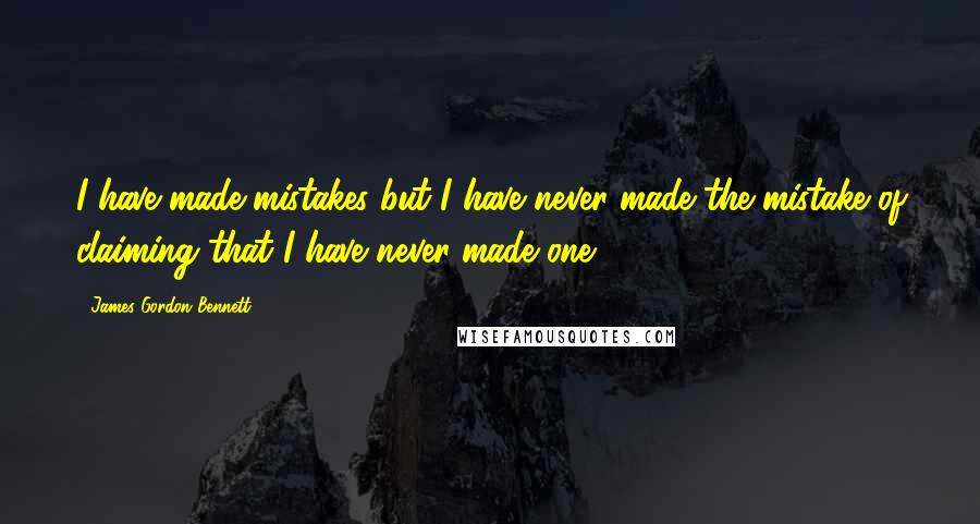 James Gordon Bennett Quotes: I have made mistakes but I have never made the mistake of claiming that I have never made one.