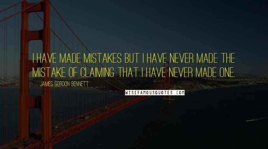 James Gordon Bennett Quotes: I have made mistakes but I have never made the mistake of claiming that I have never made one.