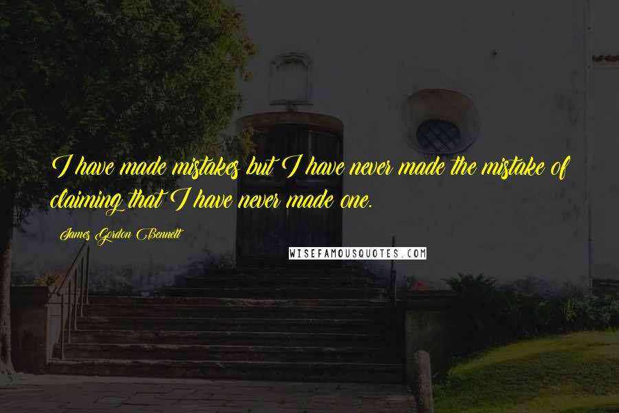 James Gordon Bennett Quotes: I have made mistakes but I have never made the mistake of claiming that I have never made one.