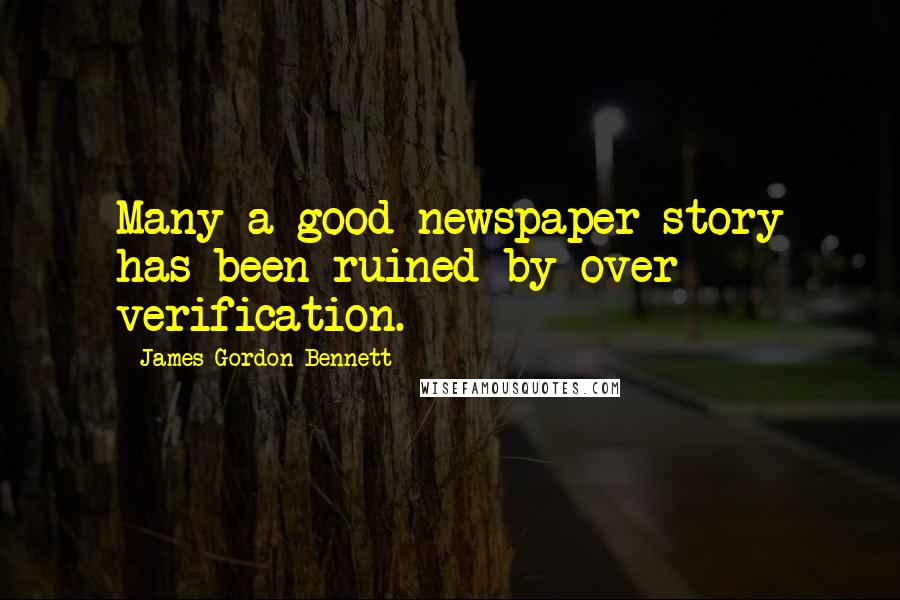 James Gordon Bennett Quotes: Many a good newspaper story has been ruined by over verification.