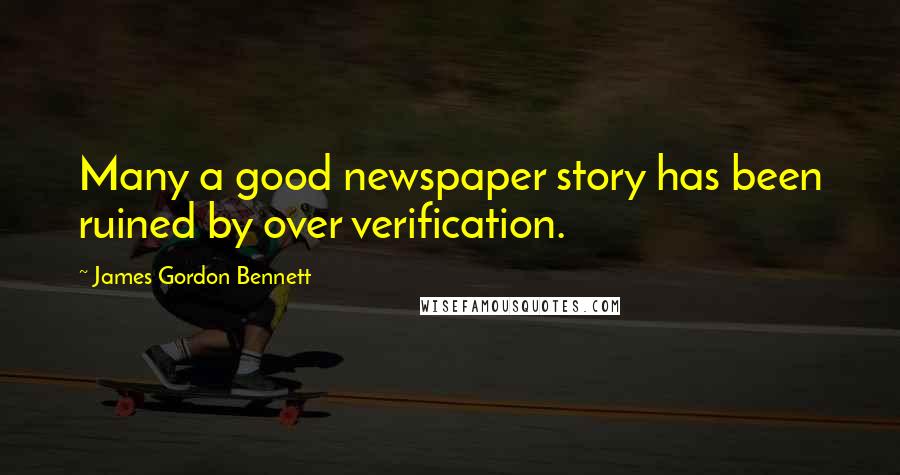 James Gordon Bennett Quotes: Many a good newspaper story has been ruined by over verification.