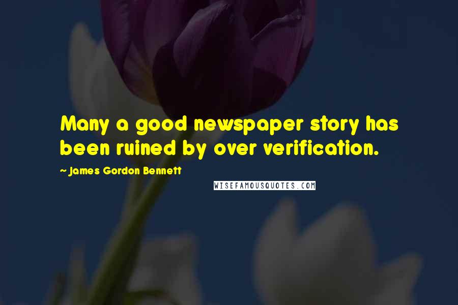 James Gordon Bennett Quotes: Many a good newspaper story has been ruined by over verification.