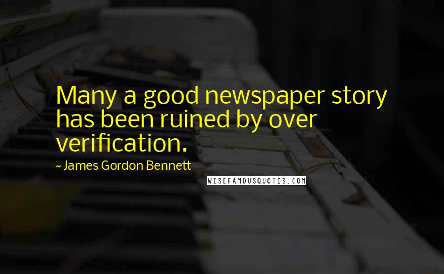 James Gordon Bennett Quotes: Many a good newspaper story has been ruined by over verification.