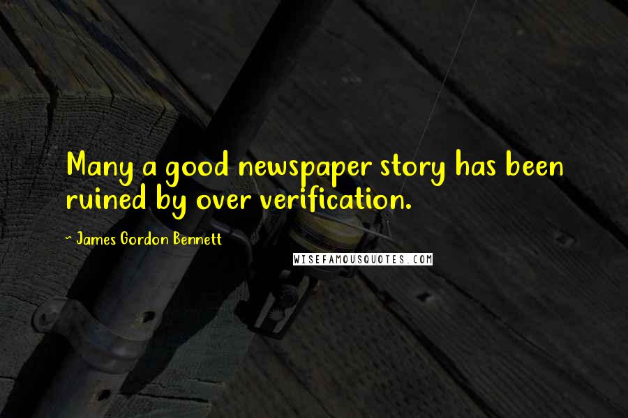 James Gordon Bennett Quotes: Many a good newspaper story has been ruined by over verification.