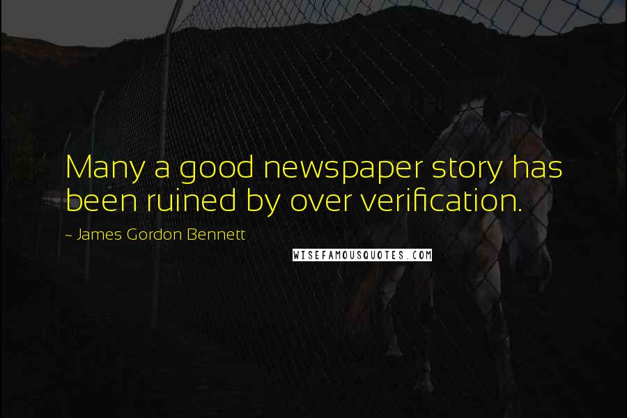 James Gordon Bennett Quotes: Many a good newspaper story has been ruined by over verification.