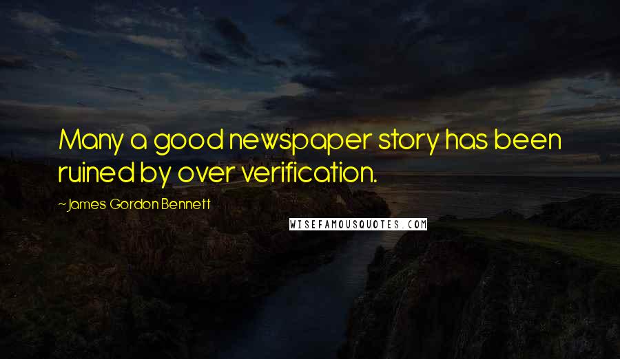 James Gordon Bennett Quotes: Many a good newspaper story has been ruined by over verification.