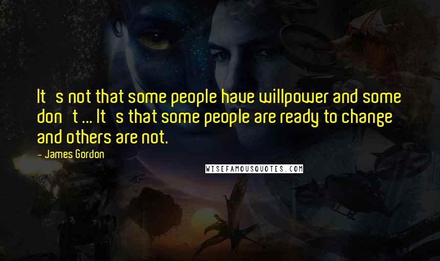 James Gordon Quotes: It's not that some people have willpower and some don't ... It's that some people are ready to change and others are not.