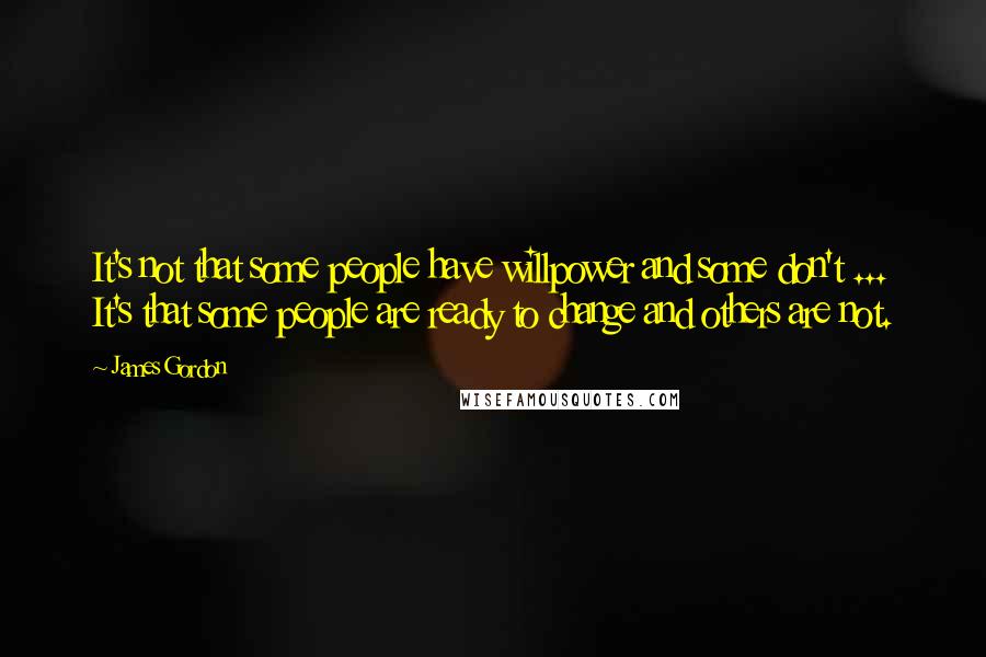 James Gordon Quotes: It's not that some people have willpower and some don't ... It's that some people are ready to change and others are not.