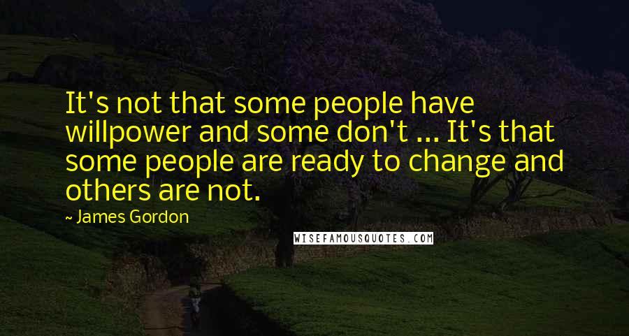 James Gordon Quotes: It's not that some people have willpower and some don't ... It's that some people are ready to change and others are not.