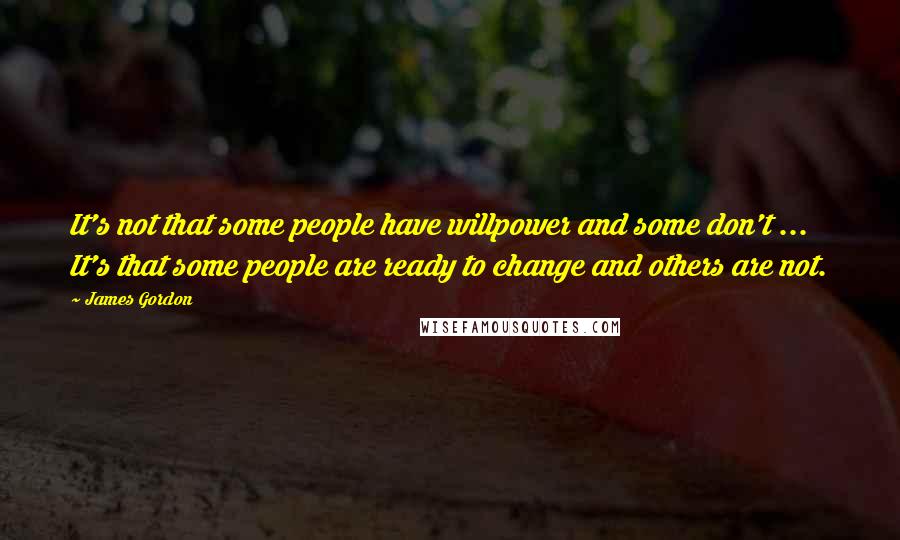 James Gordon Quotes: It's not that some people have willpower and some don't ... It's that some people are ready to change and others are not.