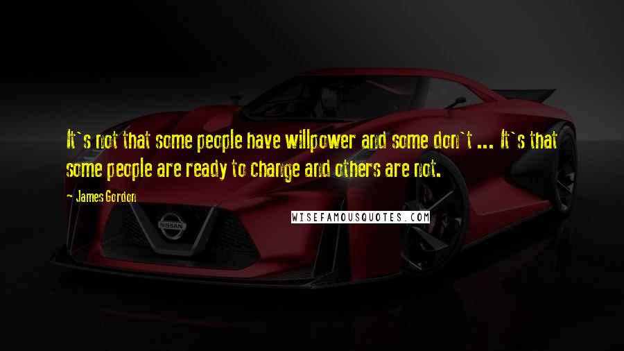 James Gordon Quotes: It's not that some people have willpower and some don't ... It's that some people are ready to change and others are not.