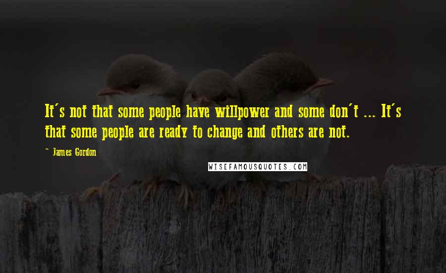 James Gordon Quotes: It's not that some people have willpower and some don't ... It's that some people are ready to change and others are not.