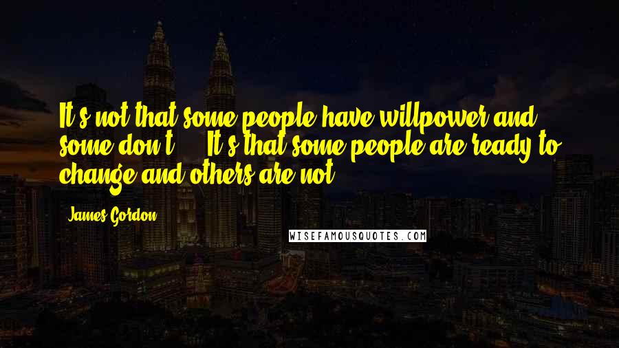 James Gordon Quotes: It's not that some people have willpower and some don't ... It's that some people are ready to change and others are not.