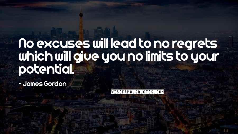 James Gordon Quotes: No excuses will lead to no regrets which will give you no limits to your potential.