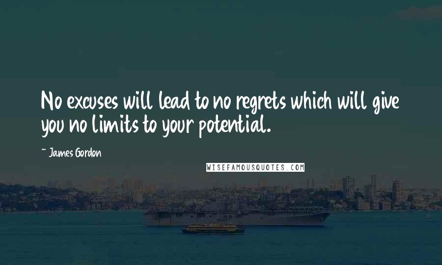 James Gordon Quotes: No excuses will lead to no regrets which will give you no limits to your potential.