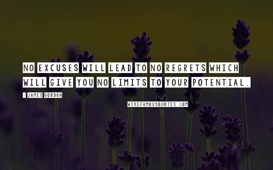 James Gordon Quotes: No excuses will lead to no regrets which will give you no limits to your potential.