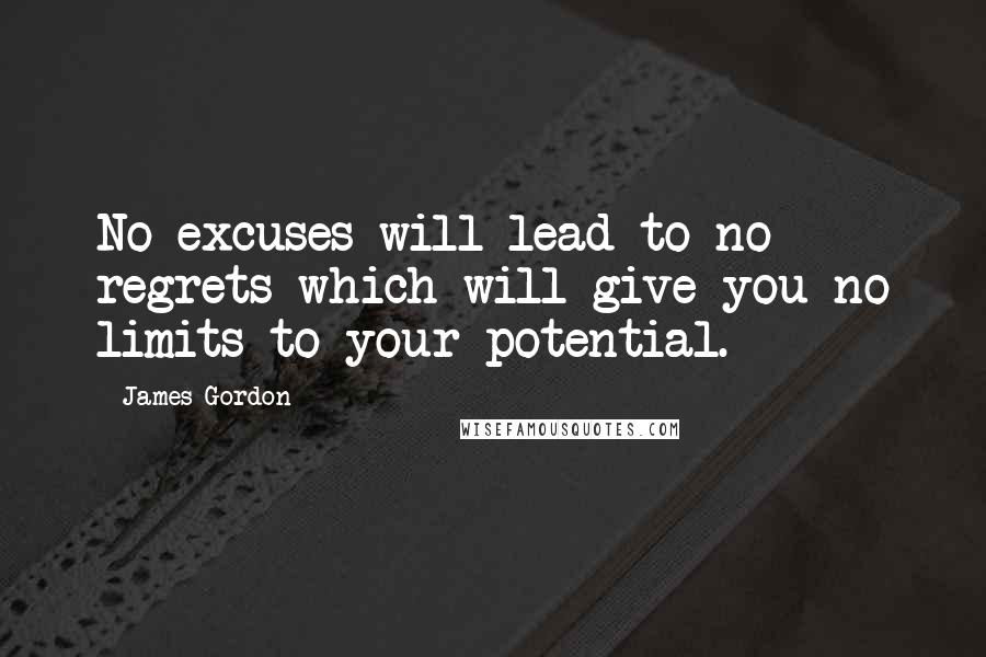 James Gordon Quotes: No excuses will lead to no regrets which will give you no limits to your potential.