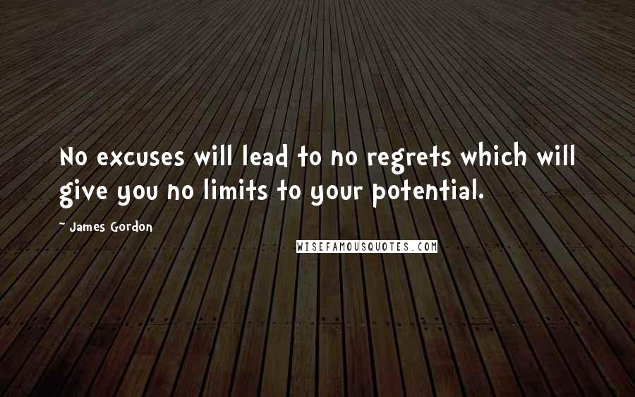 James Gordon Quotes: No excuses will lead to no regrets which will give you no limits to your potential.