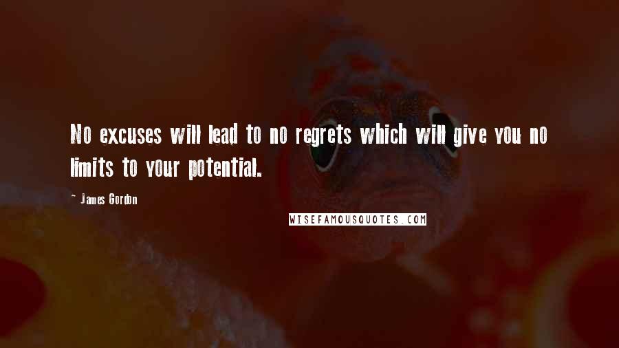 James Gordon Quotes: No excuses will lead to no regrets which will give you no limits to your potential.