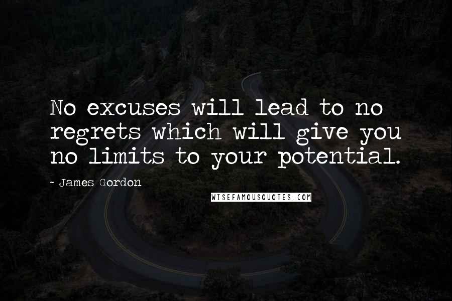 James Gordon Quotes: No excuses will lead to no regrets which will give you no limits to your potential.