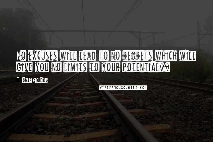 James Gordon Quotes: No excuses will lead to no regrets which will give you no limits to your potential.