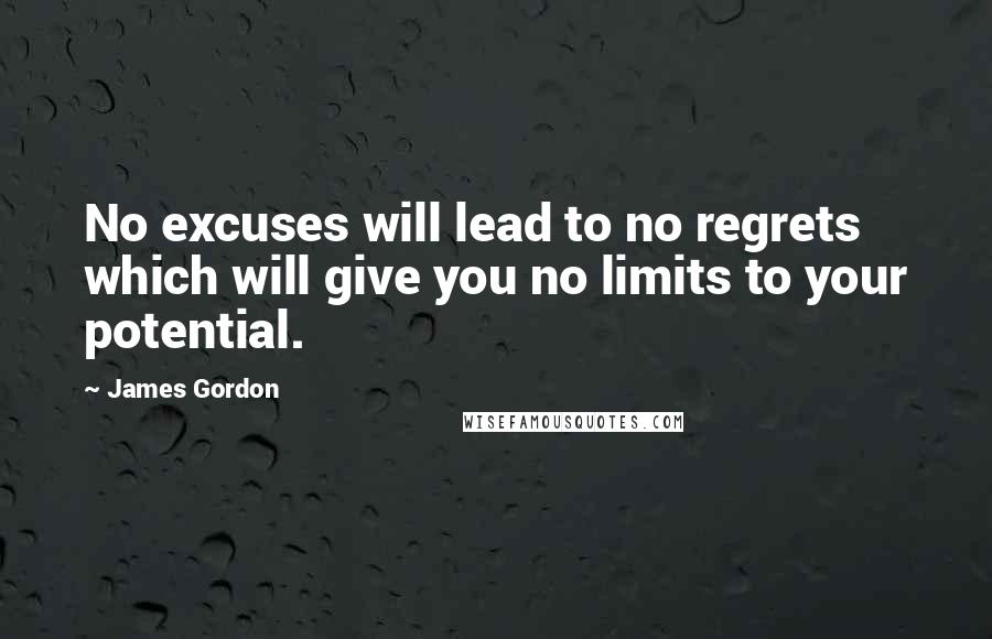 James Gordon Quotes: No excuses will lead to no regrets which will give you no limits to your potential.