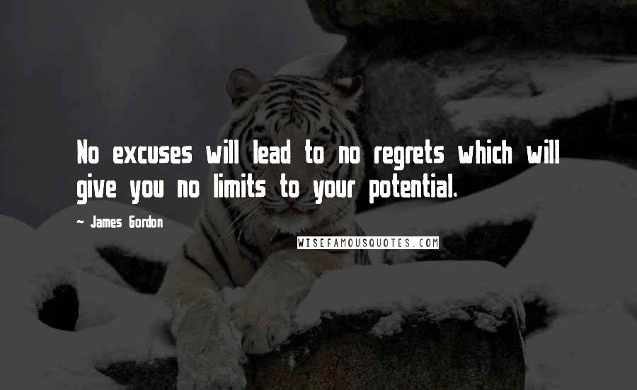 James Gordon Quotes: No excuses will lead to no regrets which will give you no limits to your potential.