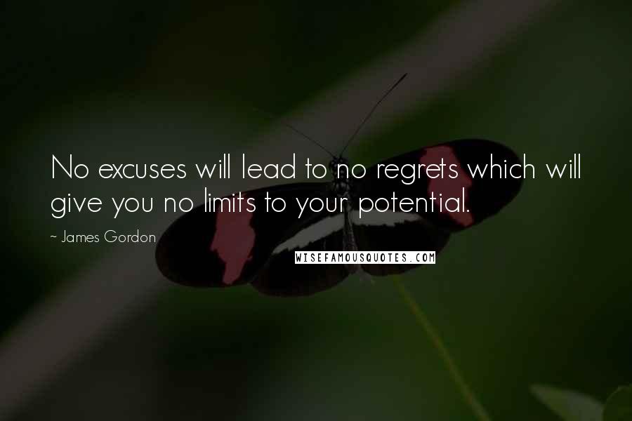 James Gordon Quotes: No excuses will lead to no regrets which will give you no limits to your potential.