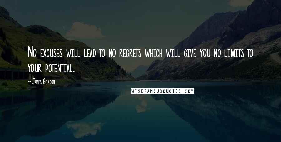 James Gordon Quotes: No excuses will lead to no regrets which will give you no limits to your potential.