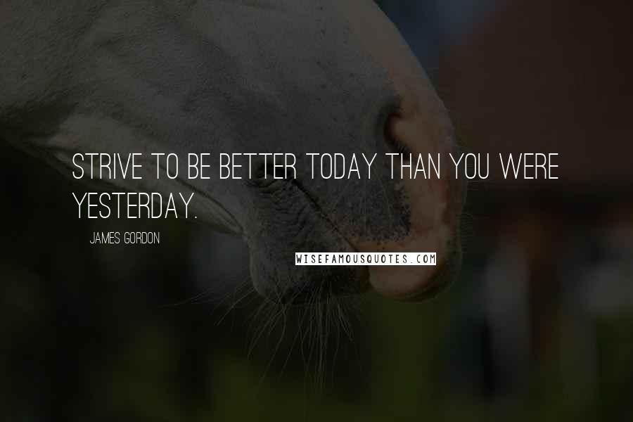 James Gordon Quotes: Strive to be better today than you were yesterday.