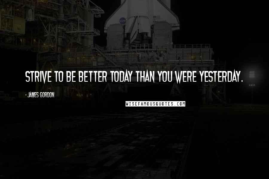 James Gordon Quotes: Strive to be better today than you were yesterday.