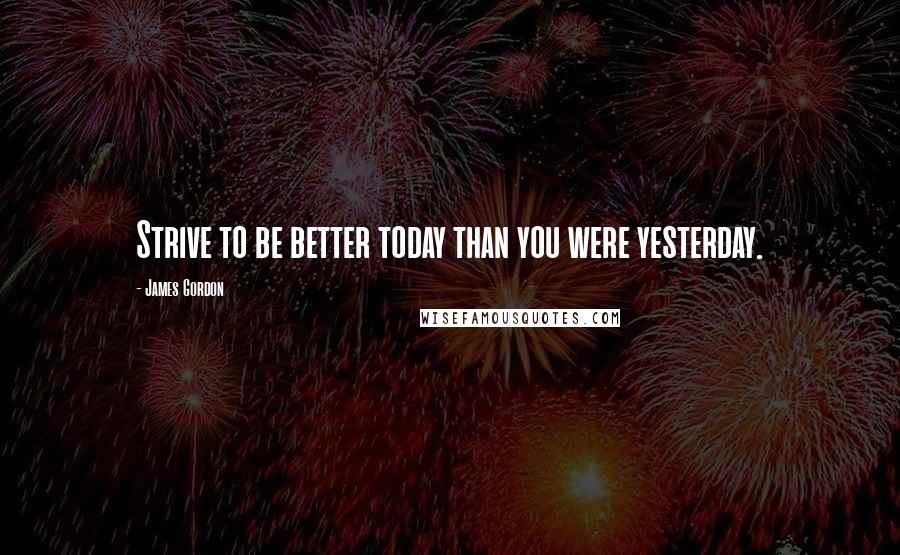 James Gordon Quotes: Strive to be better today than you were yesterday.