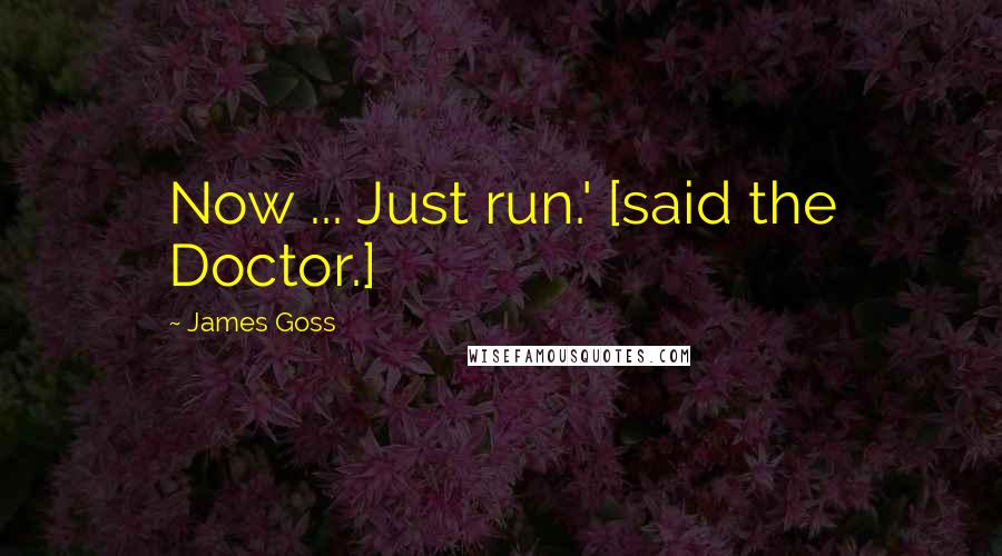 James Goss Quotes: Now ... Just run.' [said the Doctor.]