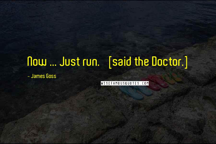 James Goss Quotes: Now ... Just run.' [said the Doctor.]