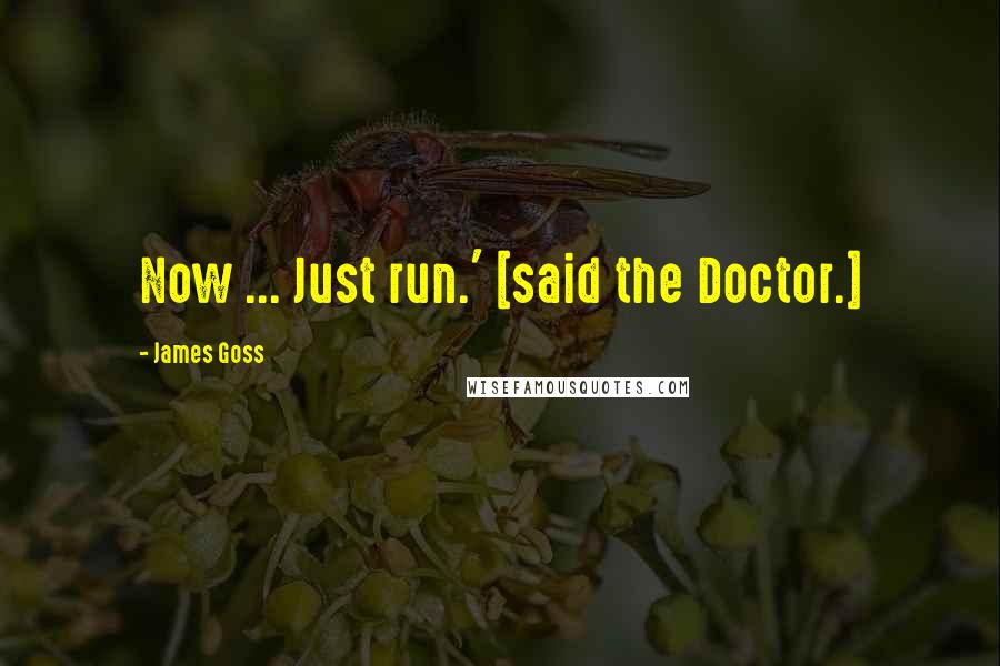 James Goss Quotes: Now ... Just run.' [said the Doctor.]
