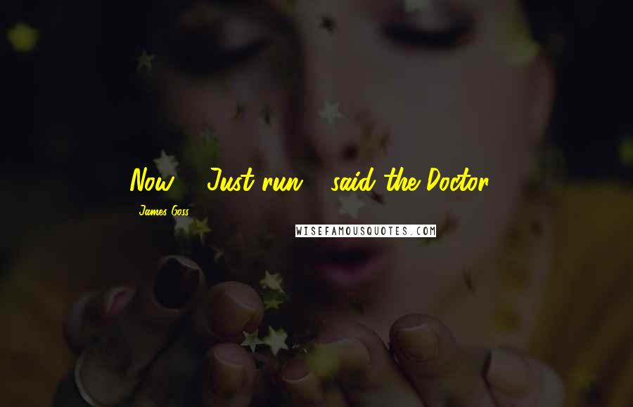 James Goss Quotes: Now ... Just run.' [said the Doctor.]