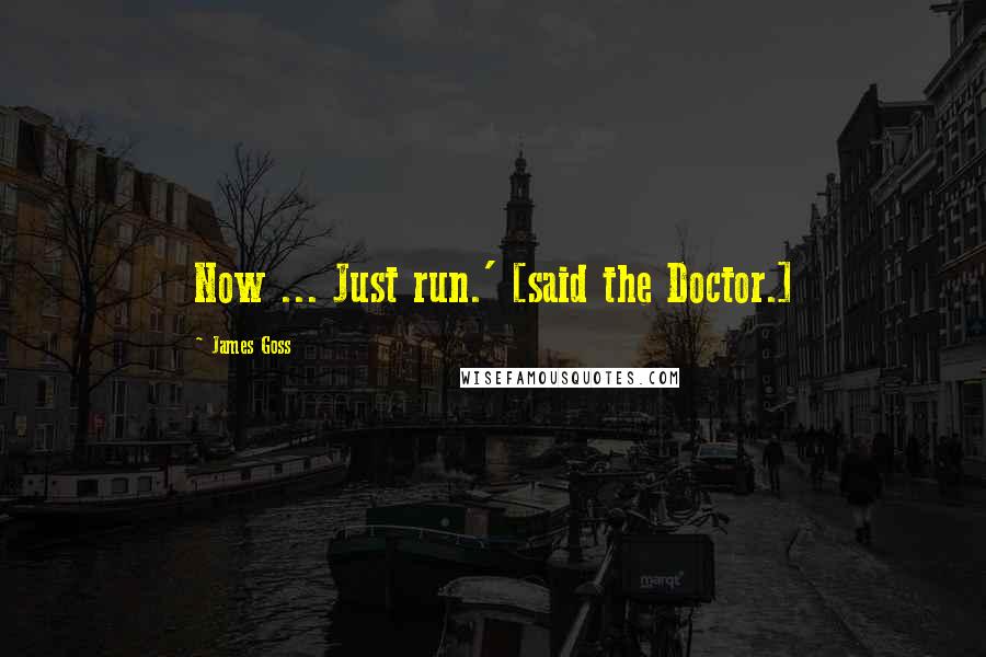 James Goss Quotes: Now ... Just run.' [said the Doctor.]