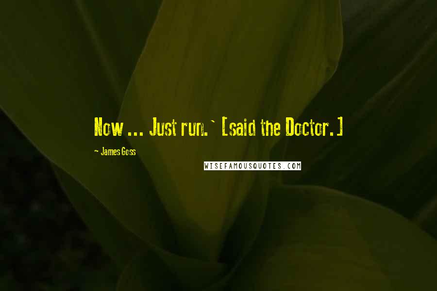 James Goss Quotes: Now ... Just run.' [said the Doctor.]